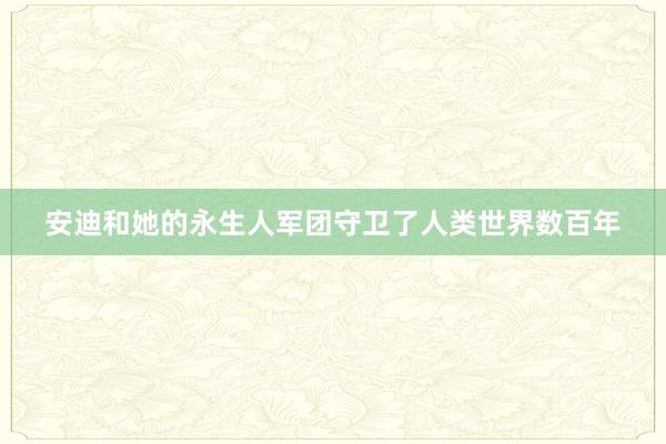 安迪和她的永生人军团守卫了人类世界数百年